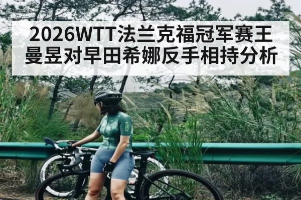2026WTT法兰克福冠军赛王曼昱对早田希娜反手相持分析